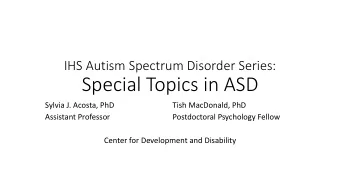 Special Topics in ASD  Sylvia J. Acosta, PhD  Tish MacDonald, PhD  Assistant Professor