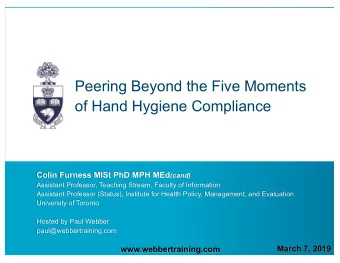 Peering Beyond the Five Moments  of Hand Hygiene Compliance Colin Furness MISt PhD MPH MEd (cand)