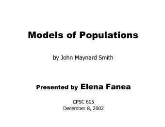 Models of Populations  by John Maynard Smith Presented by Elena Fanea  CPSC 605  December 8, 2002
