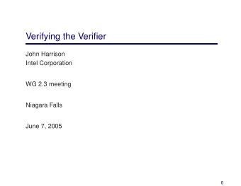 Verifying the Verifier  John Harrison  Intel Corporation  WG 2.3 meeting  Niagara Falls  June 7,
