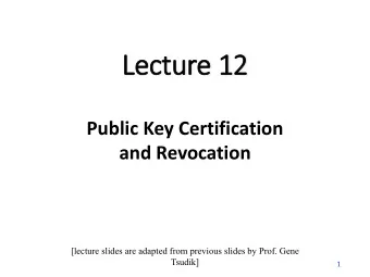 Lec  ectur  ure 12  e 12  Public Key Certification  and Revocation  [lecture slides are adapted