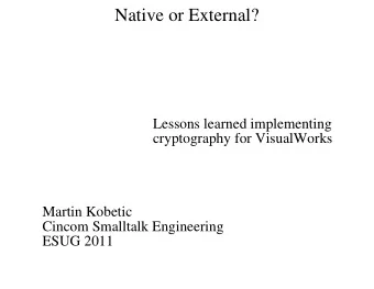 Native or External?  Lessons learned implementing  cryptography for VisualWorks  Martin Kobetic