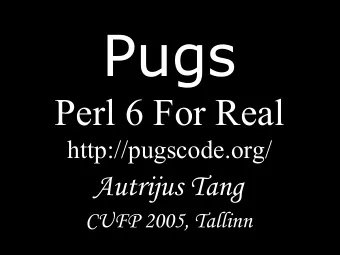 Pugs  Perl 6 For Real  http://pugscode.org/  Autrijus Tang  CUFP 2005, Tallinn  Perl  is ergonomic