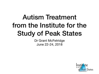 Autism Treatment  from the Institute for the  Study of Peak States Dr Grant McFetridge  June 22-24,