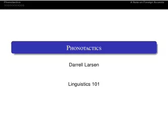 P honotactics  Darrell Larsen  Linguistics 101  Phonotactics  A Note on Foreign Accents O utline 1