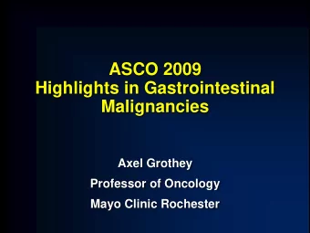 ASCO 2009  Highlights in Gastrointestinal  Malignancies  Axel Grothey  Professor of Oncology  Mayo
