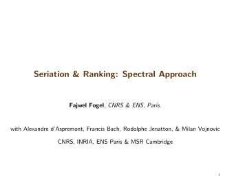 Seriation &amp; Ranking: Spectral Approach Fajwel Fogel , CNRS &amp; ENS, Paris.  with Alexandre