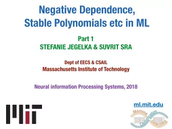 Negative Dependence,   Stable Polynomials etc in ML  Part 1  STEFANIE JEGELKA &amp; SUVRIT SRA