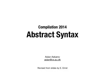 Abstract Syntax Aslan Askarov aslan@cs.au.dk   Revised from slides by E. Ernst  Abstract syntax