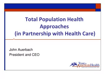 Total Population Health  Approaches  (in Partnership with Health Care)  John Auerbach  President
