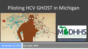 Piloting HCV GHOST in Michigan  www.michigan.gov/hepatitis  November 29, 2017  Joe Coyle, MPH
