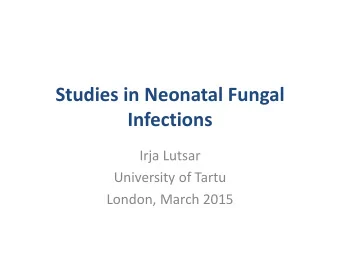 Studies in Neonatal Fungal  Infections  Irja Lutsar  University of Tartu  London, March 2015