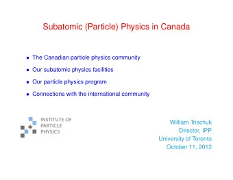 Subatomic (Particle) Physics in Canada  The Canadian particle physics community  Our