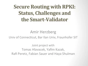Secure Routing with RPKI:  Status, Challenges and the Smart-Validator  Amir Herzberg  Univ of