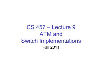 CS 457  Lecture 9  ATM and  Switch Implementations  Fall 2011  Recall:  Introduced Switches