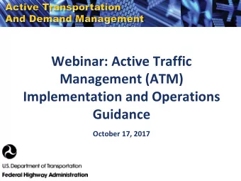 Webinar: Active Traffic  Management (ATM)  Implementation and Operations  Guidance  October 17,