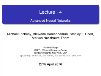 Lecture 14  Advanced Neural Networks  Michael Picheny, Bhuvana Ramabhadran, Stanley F  . Chen,