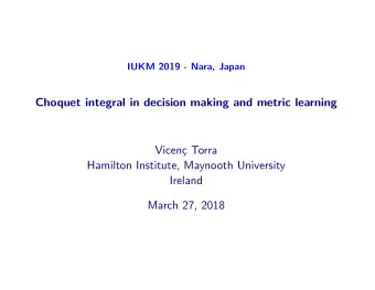 Choquet integral in decision making and metric learning  Vicen  c Torra  Hamilton Institute,