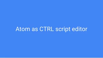 Atom as CTRL script editor  Whats Atom?    text editor, IDE    easily hackable &amp;