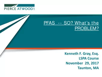 PFAS  -- SO? Whats the  PROBLEM?  Kenneth F. Gray, Esq.  LSPA Course  November  29, 2017