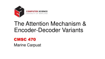 The Attention Mechanism &amp;  Encoder-Decoder Variants  CMSC 470  Marine Carpuat  Introduction to