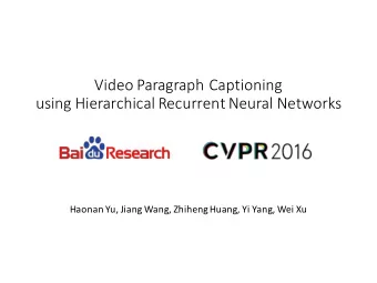 Video Paragraph Captioning  using Hierarchical Recurrent Neural Networks  Haonan Yu, Jiang Wang,