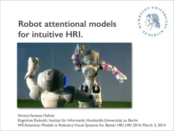 Robot attentional models  for intuitive HRI.  Verena Vanessa Hafner ! Kognitive Robotik, Institut