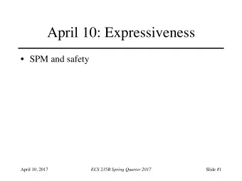April 10: Expressiveness  SPM and safety  April 10, 2017  ECS 235B Spring Quarter 2017  Slide #1