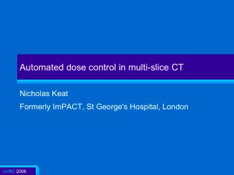 Automated dose control in multi-slice CT  Nicholas Keat  Formerly ImPACT, St George's Hospital,