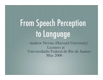 From Speech Perception  to Language  Andrew Nevins (Harvard University)  Lectures at  Universidadte