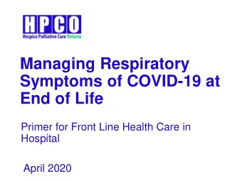Managing Respiratory  Symptoms of COVID-19 at  End of Life  Primer for Front Line Health Care in