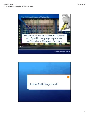 How is ASD Diagnosed?  1  Lisa Blaskey, Ph.D.  5/25/2016  The Childrens Hospital of Philadelphia