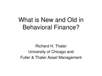 What is New and Old in  Behavioral Finance?  Richard H. Thaler  University of Chicago and  Fuller