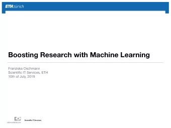 Boosting Research with Machine Learning Franziska Oschmann Scientific IT Services, ETH  10th of