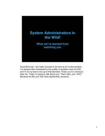 System Administrators in  the Wild! What we  ve learned from  watching you  Good Morning!  I am