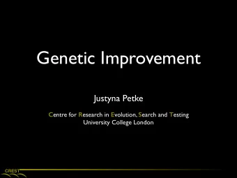 Genetic Improvement  Justyna Petke C entre for R esearch in E volution, S earch and T esting