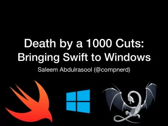 Death by a 1000 Cuts:   Bringing Swift to Windows Saleem Abdulrasool ( @ compnerd) Porting by a