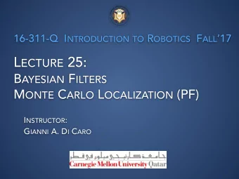 L ECTURE 25: B AYESIAN F ILTERS M ONTE C ARLO L OCALIZATION (PF) I NSTRUCTOR : G IANNI A. D I C ARO