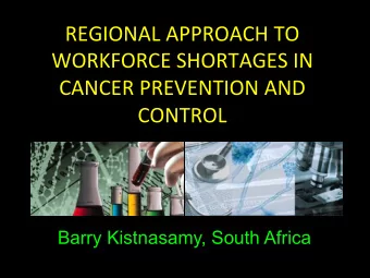 REGIONAL)APPROACH)TO)  WORKFORCE)SHORTAGES)IN)  CANCER)PREVENTION)AND) CONTROL )  Barry Kistnasamy,