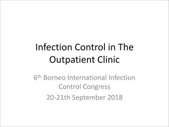 Infection Control in The  Outpatient Clinic 6 th Borneo International Infection  Control Congress