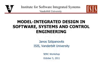 MODEL-INTEGRATED DESIGN IN  SOFTWARE, SYSTEMS AND CONTROL  ENGINEERING  Janos Sztipanovits  ISIS,