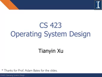 CS 423  Operating System Design  Tianyin Xu  * Thanks for Prof. Adam Bates for the slides.  CS423: