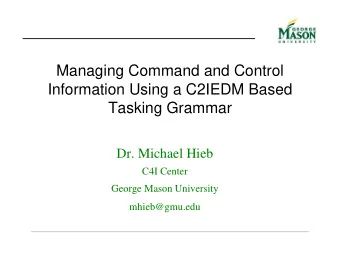 Managing Command and Control  Information Using a C2IEDM Based  Tasking Grammar  Dr. Michael Hieb