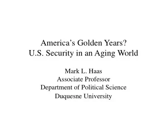 Americas Golden Years?  U.S. Security in an Aging World  Mark L. Haas  Associate Professor