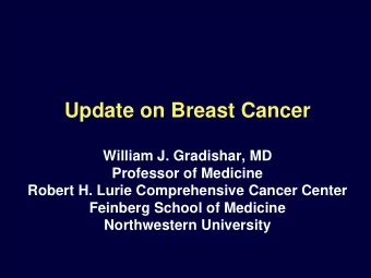 Update on Breast Cancer  William J. Gradishar, MD  Professor of Medicine  Robert H. Lurie
