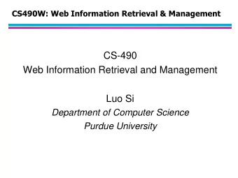 CS-490  Web Information Retrieval and Management  Luo Si  Department of Computer Science  Purdue