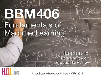 BBM406 Fundamentals of   Machine Learning Lecture 6: Learning theory  Probability Review  Aykut