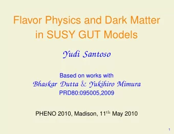 Flavor Physics and Dark Matter  in SUSY GUT Models  Yudi Santoso  Based on works with Bhaskar Dutta