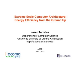 Extreme Scale Computer Architecture:  Energy Efficiency from the Ground Up  Josep Torrellas