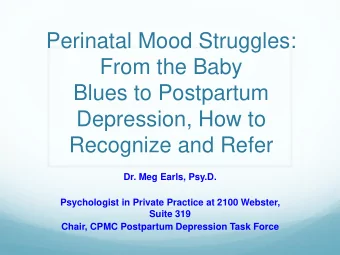 From the Baby  Blues to Postpartum  Depression, How to  Recognize and Refer  Dr. Meg Earls, Psy.D.